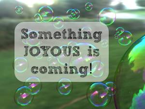 something joyous is coming